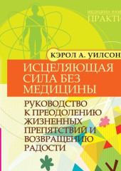 Исцеляющая сила без медицины. Руководство к преодолению жизненных препятствий и возвращению радости