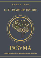 Программирование разума. Полное руководство по управлению своей реальностью