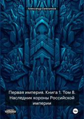 Первая империя. Книга 1. Том 8. Наследник короны Российской империи