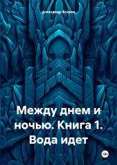 Между днем и ночью. Книга 1. Вода идет