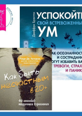 Как быть несчастным в 20+: 40 способов неудачного взросления + Успокойте свой встревоженный ум. Как осознанность и сострадание могут избавить вас от тревоги, страха и паники