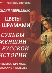 Цветы со шрамами. Судьбы женщин в русской истории. Измена, дружба, насилие и любовь