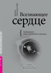 Всезнающее сердце. Пробуждение вашего внутреннего провидца