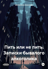 Пить или не пить. Записки бывалого алкоголика