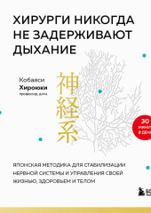 Хирурги никогда не задерживают дыхание. Японская методика для стабилизации нервной системы и управления своей жизнью, здоровьем и телом