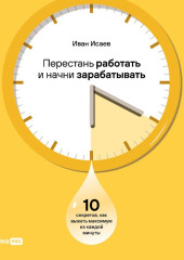 Перестань работать и начни зарабатывать: 10 секретов, как выжать максимум из каждой минуты