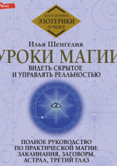 Уроки магии. Видеть скрытое и управлять реальностью. Полное руководство по практической магии: заклинания, заговоры, астрал, третий глаз