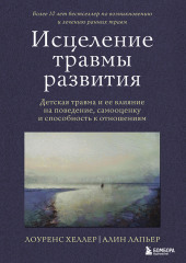 Исцеление травмы развития. Детская травма и ее влияние на поведение, самооценку и способность к отношениям