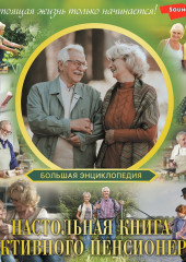 Большая энциклопедия. Настольная книга активного пенсионера. Настоящая жизнь только начинается