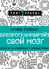 Перепрограммируйте свой мозг. Руководство по избавлению от вредных привычек