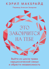 Это закончится на тебе. Выйти из цикла травм нарциссической семьи и обрести независимость