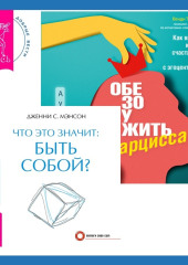 Что это значит: быть собой? + Обезоружить нарцисса. Как выжить и стать счастливым рядом с эгоцентриком