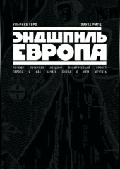 Эндшпиль Европа. Почему потерпел неудачу политический проект Европа. И как начать снова о нем мечтать