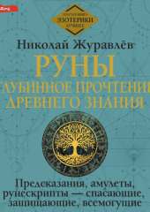 Руны: глубинное прочтение Древнего Знания. Предсказания, амулеты, рунескрипты – спасающие, защищающие, всемогущие