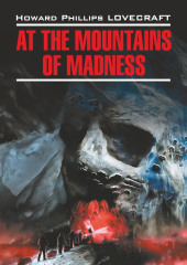 At the Mountains of Madness / Хребты безумия. Книга для чтения на английском языке