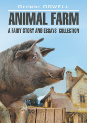 Animal Farm: a Fairy Story and Essay’s Collection / Скотный двор и сборник эссе