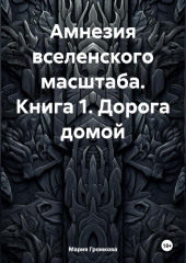 Амнезия вселенского масштаба. Книга 1. Дорога домой