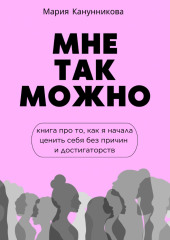 Мне так можно. Книга про то, как я начала ценить себя без причины и достигаторства