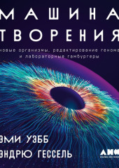 Машина творения: Новые организмы, редактирование генома и лабораторные гамбургеры