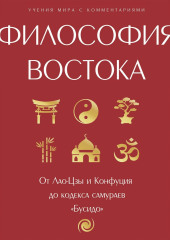 Философия Востока: с пояснениями и комментариями. От Лао-Цзы и Конфуция до кодекса самураев «Бусидо»