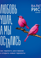 Любовь ушла, а мы остались. Как пережить расставание и открыть новые горизонты