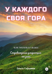 У каждого своя гора. Как уходила мама. Сопровождение умирающих от рака