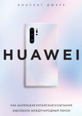 HUAWEI. Как маленькая китайская компания завоевала международный рынок