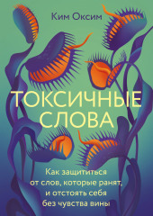 Токсичные слова. Как защититься от слов, которые ранят, и отстоять себя без чувства вины