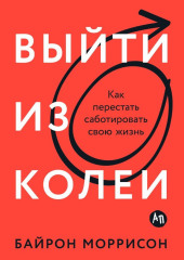 Выйти из колеи: Как перестать саботировать свою жизнь