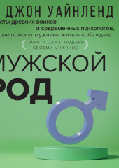 Мужской род. Секреты древних воинов и современных психологов, которые помогут мужчине жить и побеждать