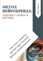 Метод нейробренда: любовь с первого взгляда. Как мозг клиента сам делает ваш личный бренд незабываемым