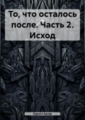 То, что осталось после. Часть 2. Исход