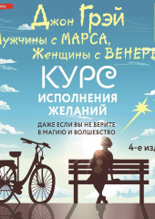 Мужчины с Марса, Женщины с Венеры. Курс исполнения желаний. Даже если вы не верите в магию и волшебство. 4-е издание