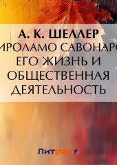 Джироламо Савонарола. Его жизнь и общественная деятельность