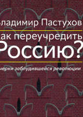 Как переучредить Россию? Очерки заблудившейся революции