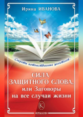 Сила защитного слова, или Заговоры на все случаи жизни