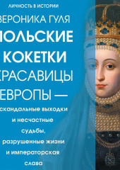 Польские кокетки. Красавицы Европы – скандальные выходки и несчастные судьбы, разрушенные жизни и императорская слава