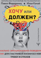 Хочу или должен? Рационально-эмоционально-поведенческая терапия для счастливой жизни без невроза, тревог и страхов