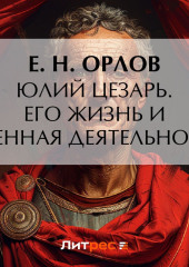 Юлий Цезарь. Его жизнь и военная деятельность