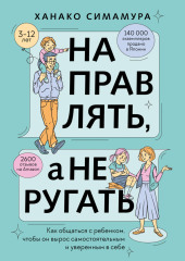 Направлять, а не ругать. Как общаться с ребенком, чтобы он вырос самостоятельным и уверенным в себе