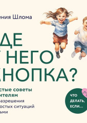 Где у него кнопка? Простые советы родителям для разрешения непростых ситуаций с детьми