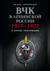 ВЧК в ленинской России. 1917–1922: В зареве революции