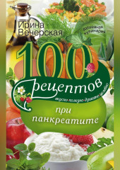 100 рецептов при панкреатите. Вкусно, полезно, душевно, целебно