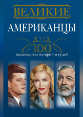 Великие американцы. 100 выдающихся историй и судеб