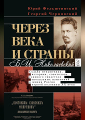 Через века и страны. Б.И. Николаевский. Судьба меньшевика, историка, советолога, главного свидетеля эпохальных изменений в жизни России первой половины XX века