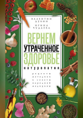 Вернем утраченное здоровье. Натуропатия. Рецепты, методики и советы народной медицины