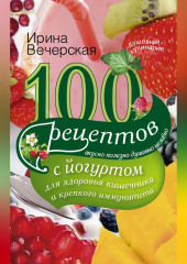 100 рецептов с йогуртом для здоровья кишечника и крепкого иммунитета. Вкусно, полезно, душевно, целебно