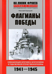 Флагманы Победы. Командующие флотами и флотилиями в годы Великой Отечественной войны 1941–1945