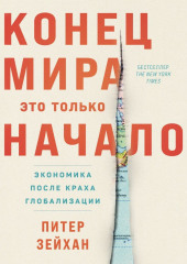 Конец мира – это только начало: Экономика после краха глобализации