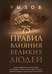 75 правил влияния великих людей. Секреты эффективной коммуникации от Екатерины II, Илона Маска, Джоан Роулинг, Генри Киссинджера и других известных личностей